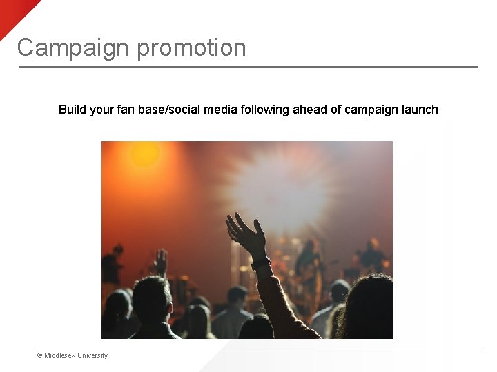 Campaign promotion Build your fan base/social media following ahead of campaign launch © Middlesex