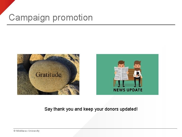 Campaign promotion Say thank you and keep your donors updated! © Middlesex University 
