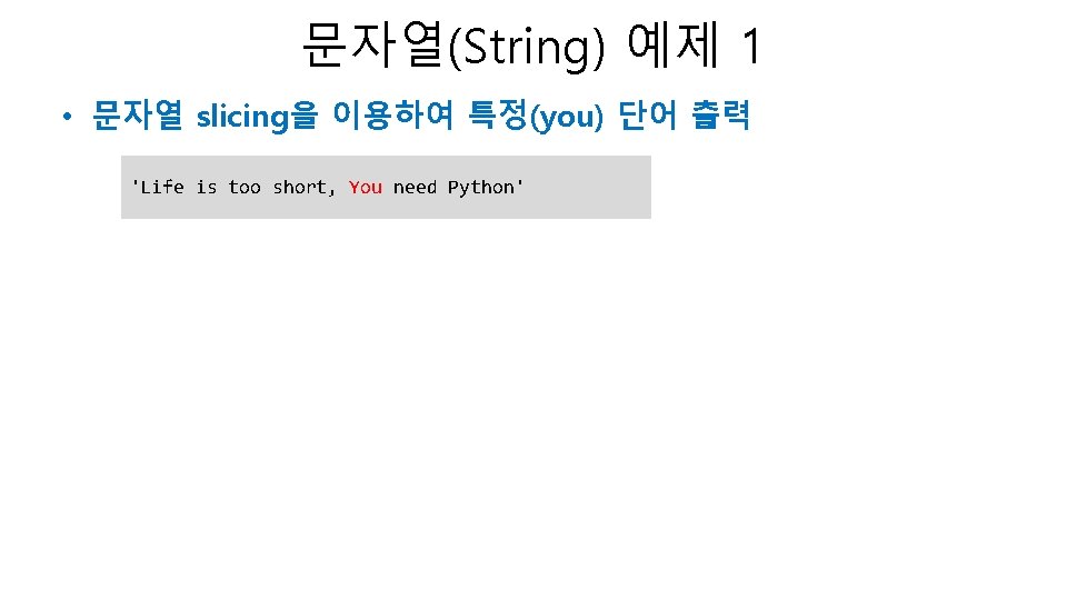 문자열(String) 예제 1 • 문자열 slicing을 이용하여 특정(you) 단어 출력 'Life is too short, 문자열(String) 예제 1 • 문자열 slicing을 이용하여 특정(you) 단어 출력 'Life is too short,