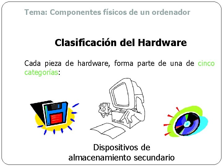 Tema: Componentes físicos de un ordenador Clasificación del Hardware Cada pieza de hardware, forma