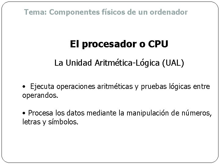 Tema: Componentes físicos de un ordenador El procesador o CPU La Unidad Aritmética-Lógica (UAL)