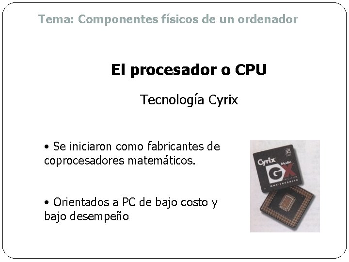 Tema: Componentes físicos de un ordenador El procesador o CPU Tecnología Cyrix • Se