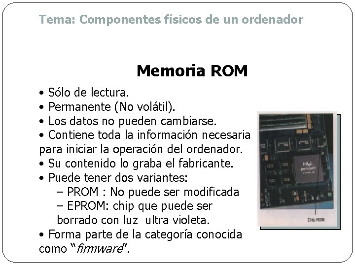 Tema: Componentes físicos de un ordenador Memoria ROM • Sólo de lectura. • Permanente