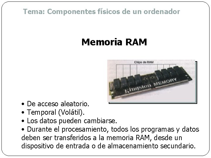 Tema: Componentes físicos de un ordenador Memoria RAM • De acceso aleatorio. • Temporal