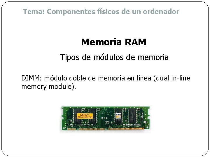 Tema: Componentes físicos de un ordenador Memoria RAM Tipos de módulos de memoria DIMM: