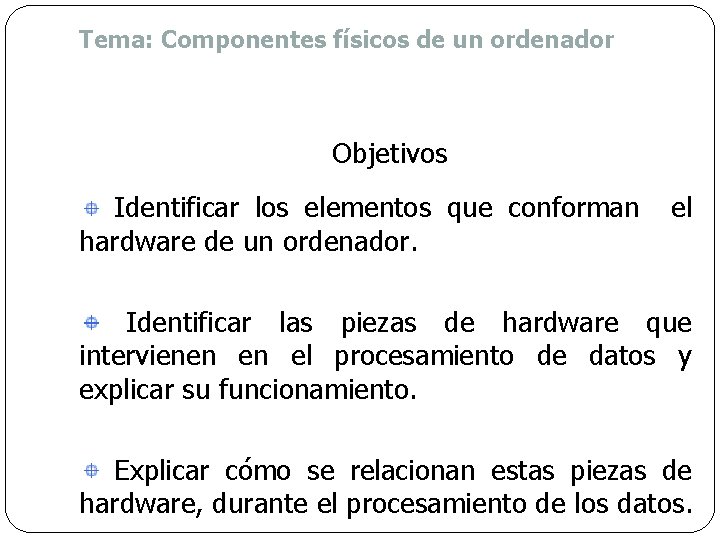 Tema: Componentes físicos de un ordenador Objetivos Identificar los elementos que conforman hardware de