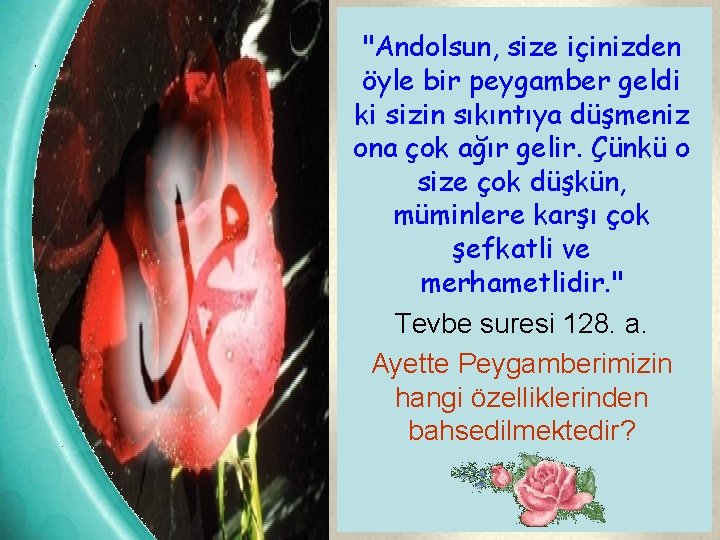 "Andolsun, size içinizden öyle bir peygamber geldi ki sizin sıkıntıya düşmeniz ona çok ağır