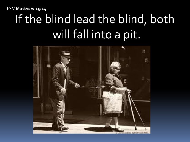 ESV Matthew 15: 14 If the blind lead the blind, both will fall into