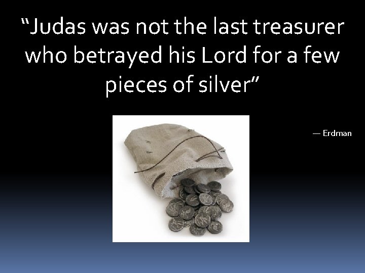 “Judas was not the last treasurer who betrayed his Lord for a few pieces