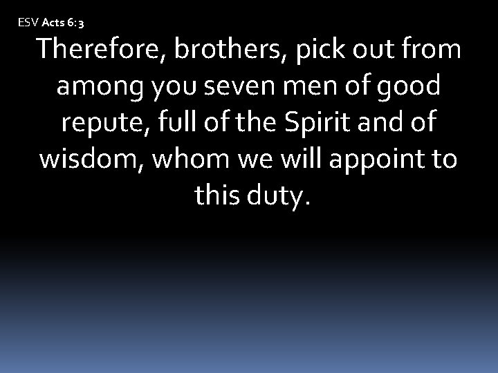 ESV Acts 6: 3 Therefore, brothers, pick out from among you seven men of