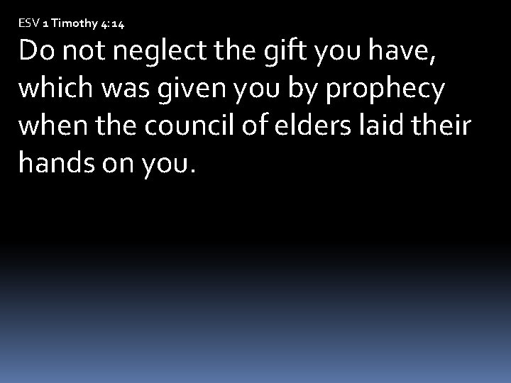 ESV 1 Timothy 4: 14 Do not neglect the gift you have, which was