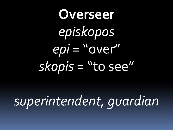 Overseer episkopos epi = “over” skopis = “to see” superintendent, guardian 