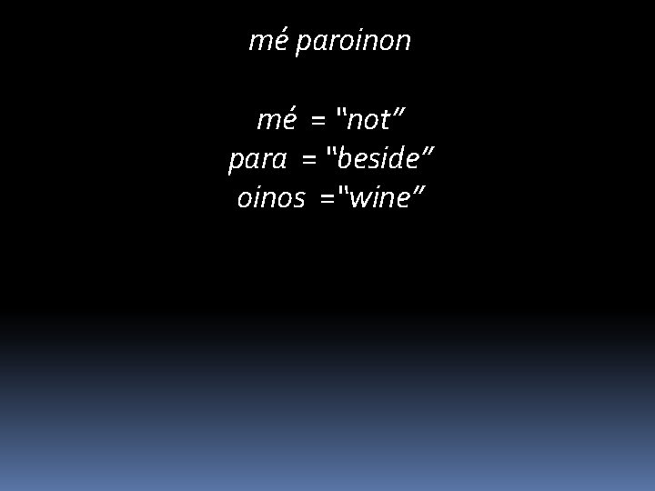 mé paroinon mé = “not” para = “beside” oinos =“wine” 