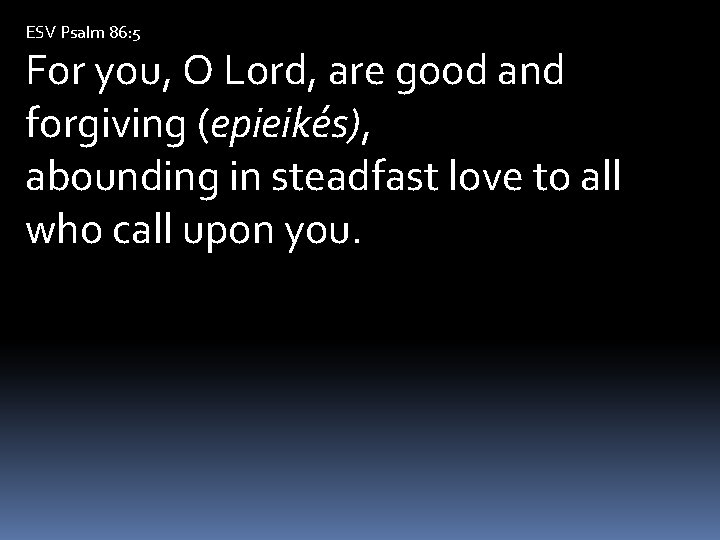 ESV Psalm 86: 5 For you, O Lord, are good and forgiving (epieikés), abounding