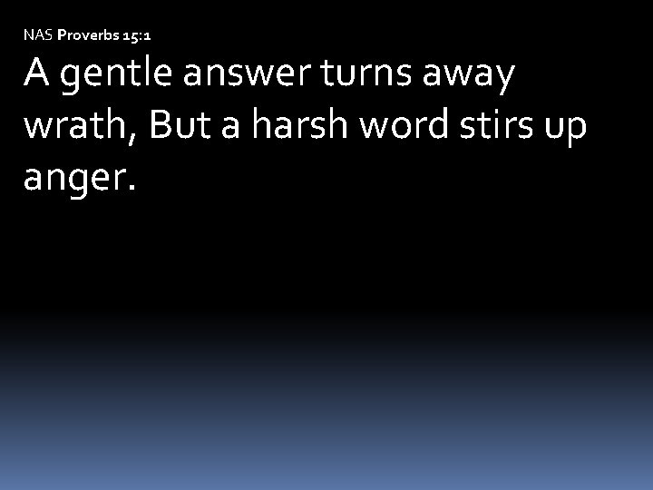 NAS Proverbs 15: 1 A gentle answer turns away wrath, But a harsh word