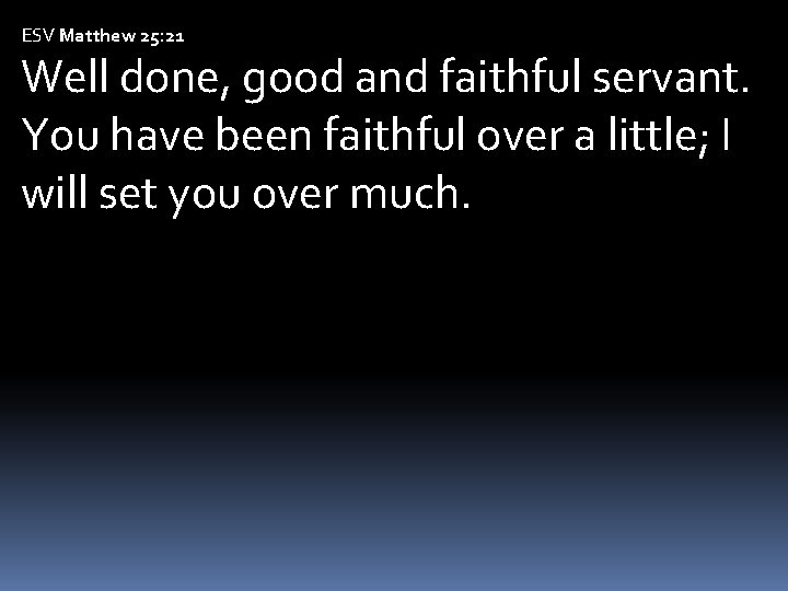 ESV Matthew 25: 21 Well done, good and faithful servant. You have been faithful