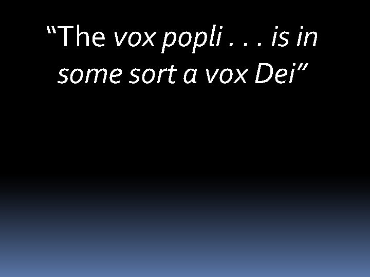 “The vox popli. . . is in some sort a vox Dei” 