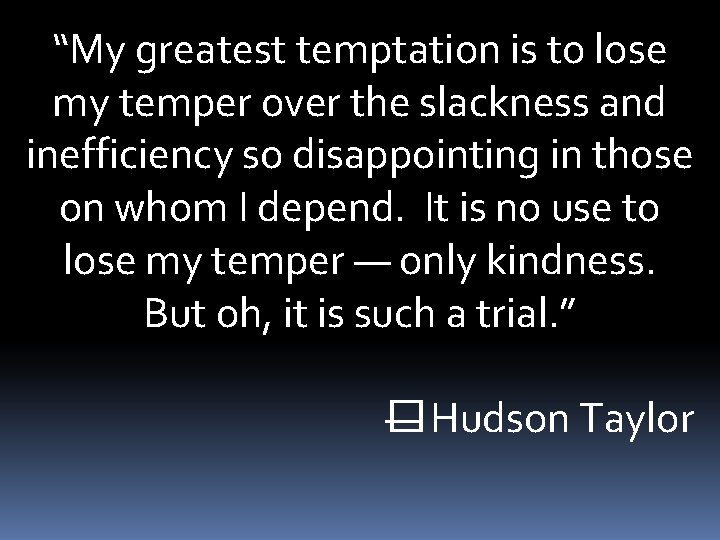 “My greatest temptation is to lose my temper over the slackness and inefficiency so