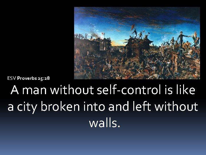 ESV Proverbs 25: 28 A man without self-control is like a city broken into