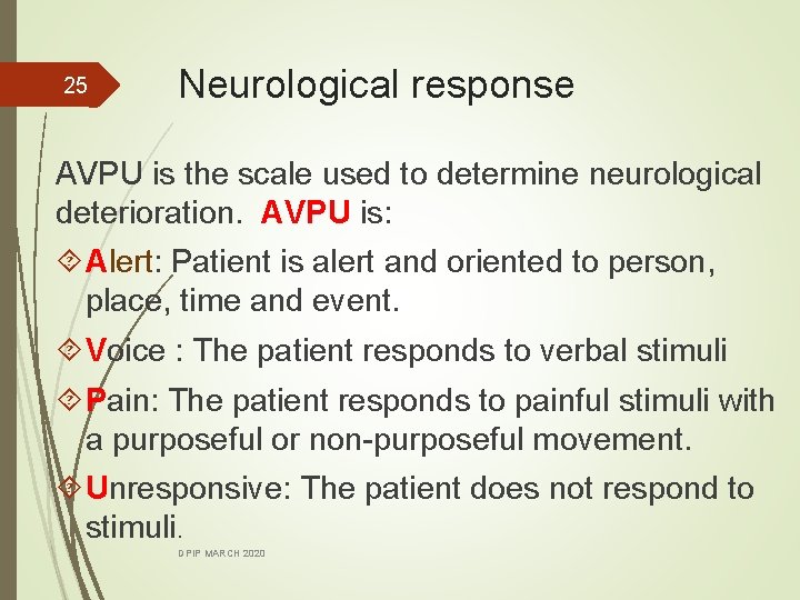 25 Neurological response AVPU is the scale used to determine neurological deterioration. AVPU is:
