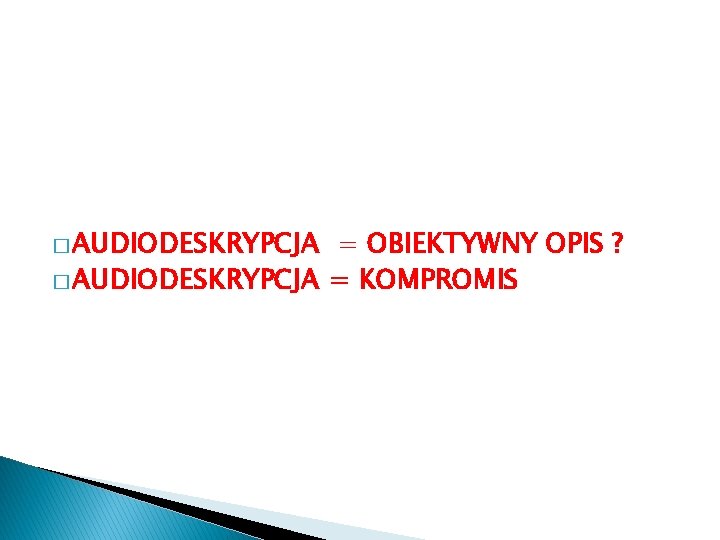 � AUDIODESKRYPCJA = OBIEKTYWNY OPIS ? � AUDIODESKRYPCJA = KOMPROMIS 