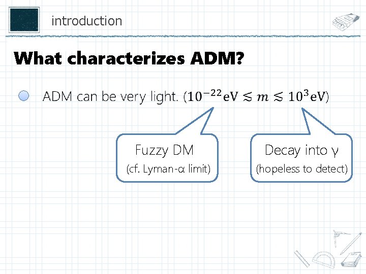 introduction What characterizes ADM? Fuzzy DM (cf. Lyman-α limit) Decay into γ (hopeless to