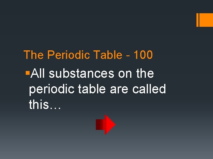 The Periodic Table - 100 §All substances on the periodic table are called this…