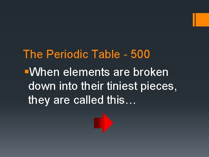 The Periodic Table - 500 §When elements are broken down into their tiniest pieces,