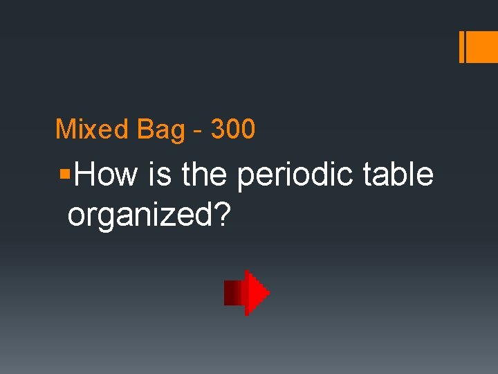 Mixed Bag - 300 §How is the periodic table organized? 