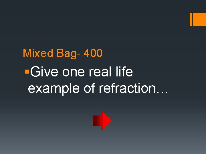Mixed Bag- 400 §Give one real life example of refraction… 
