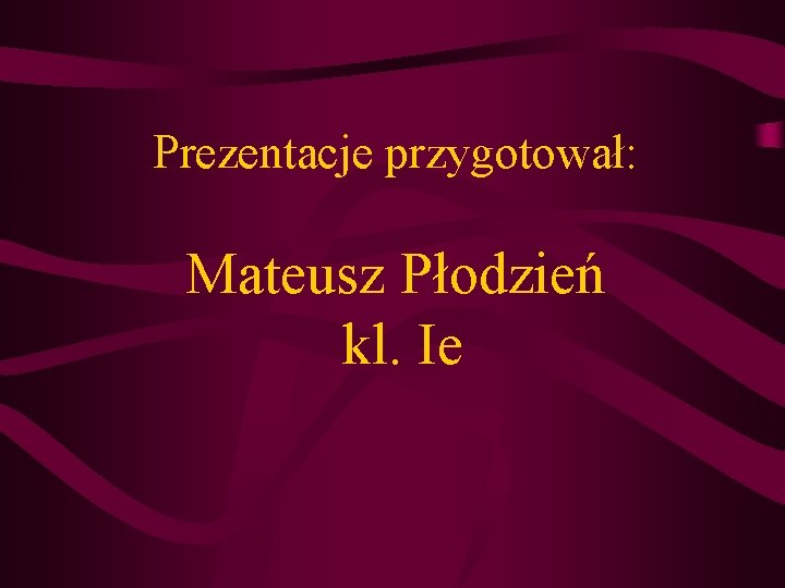 Prezentacje przygotował: Mateusz Płodzień kl. Ie Prezentacje przygotował: Mateusz Płodzień kl. Ie