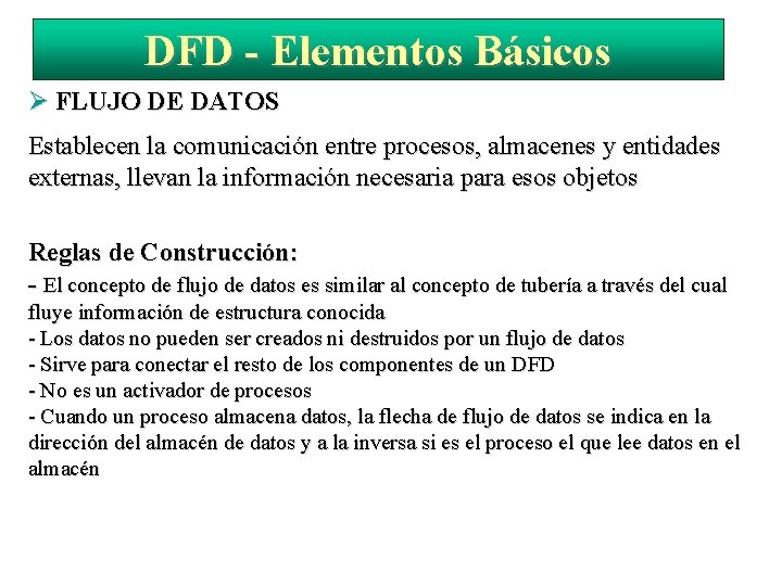 DFD - Elementos Básicos FLUJO DE DATOS Establecen la comunicación entre procesos, almacenes y