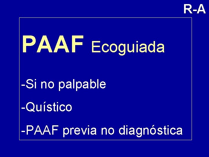 R-A PAAF Ecoguiada -Si no palpable -Quístico -PAAF previa no diagnóstica 