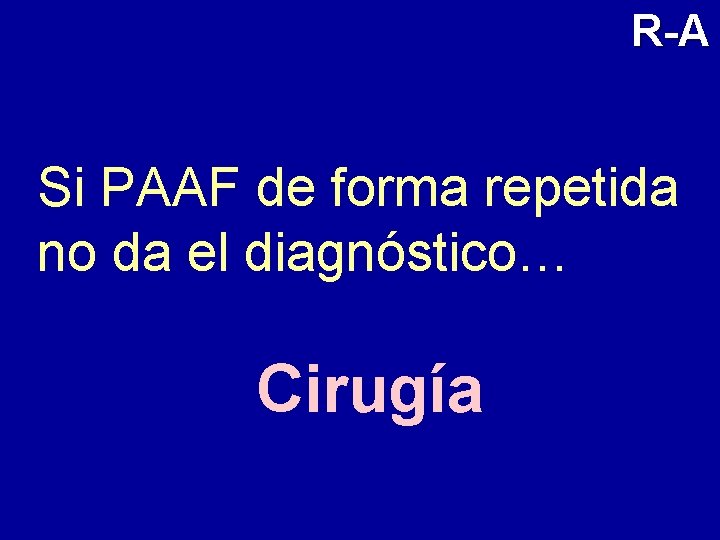 R-A Si PAAF de forma repetida no da el diagnóstico… Cirugía 