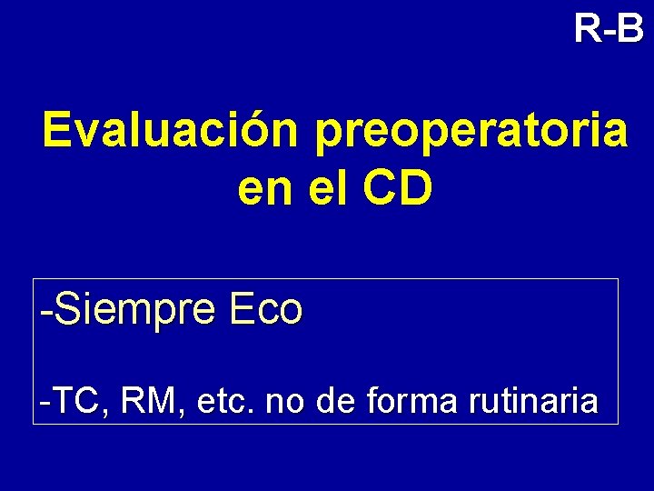 R-B Evaluación preoperatoria en el CD -Siempre Eco -TC, RM, etc. no de forma