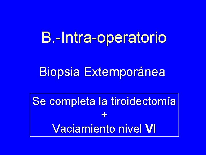 B. -Intra-operatorio Biopsia Extemporánea Se completa la tiroidectomía + Vaciamiento nivel VI 