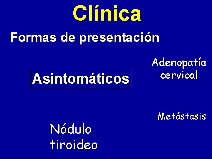 Clínica Formas de presentación Asintomáticos Nódulo tiroideo Adenopatía cervical Metástasis 