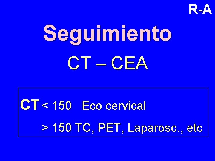 R-A Seguimiento CT – CEA CT < 150 Eco cervical > 150 TC, PET,