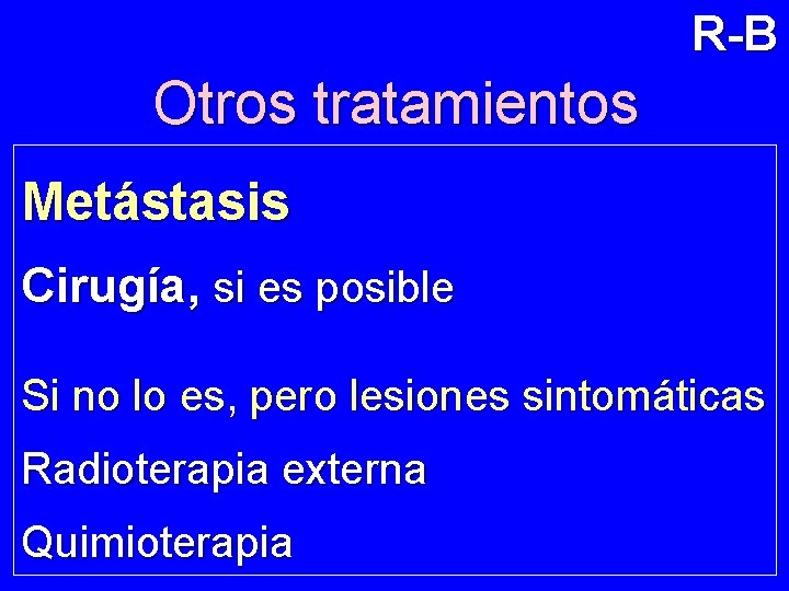 R-B Otros tratamientos Metástasis Cirugía, si es posible Si no lo es, pero lesiones