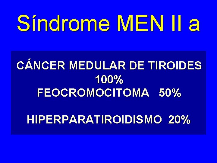 Síndrome MEN II a CÁNCER MEDULAR DE TIROIDES 100% FEOCROMOCITOMA 50% HIPERPARATIROIDISMO 20% 