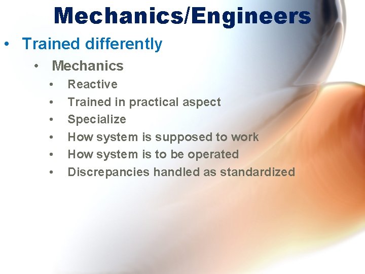 Mechanics/Engineers • Trained differently • Mechanics • • • Reactive Trained in practical aspect