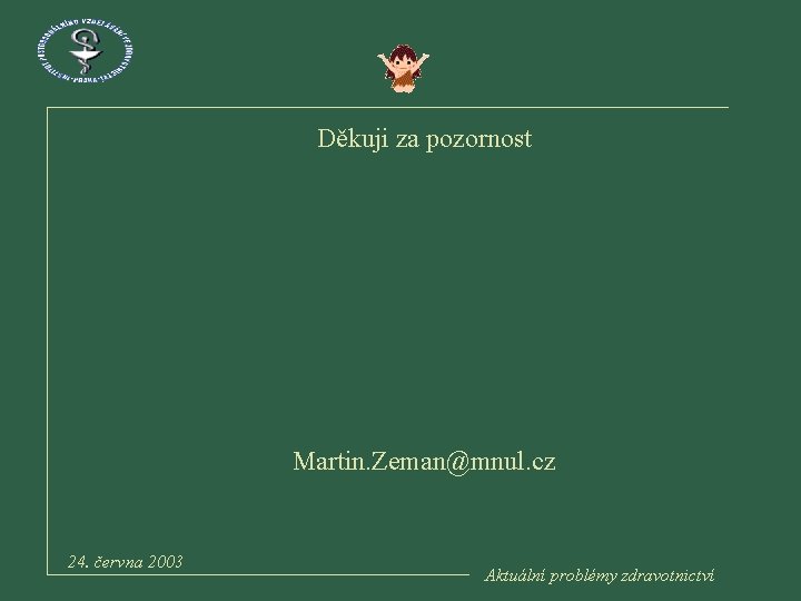 Děkuji za pozornost Martin. Zeman@mnul. cz 24. června 2003 Aktuální problémy zdravotnictví 