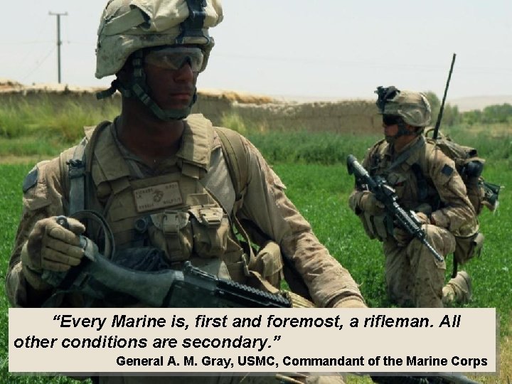  “Every Marine is, first and foremost, a rifleman. All other conditions are secondary.