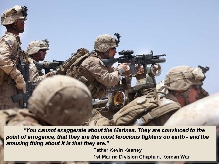 “You cannot exaggerate about the Marines. They are convinced to the point of