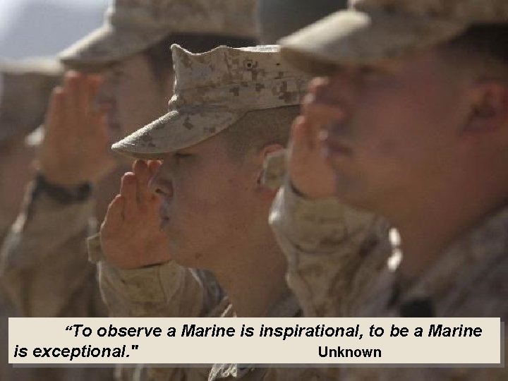  “To observe a Marine is inspirational, to be a Marine is exceptional. "