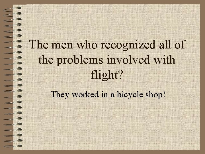 The men who recognized all of the problems involved with flight? They worked in