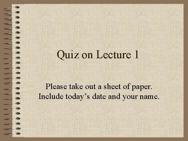 Quiz on Lecture 1 Please take out a sheet of paper. Include today’s date