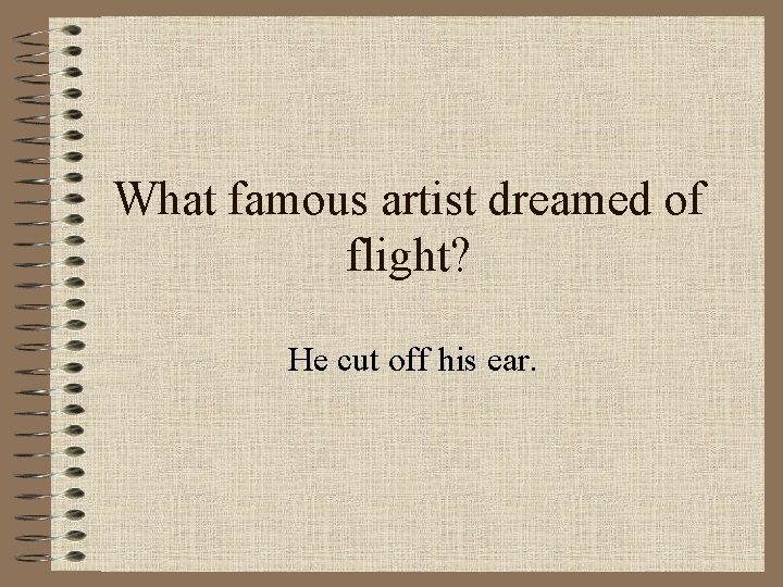 What famous artist dreamed of flight? He cut off his ear. 