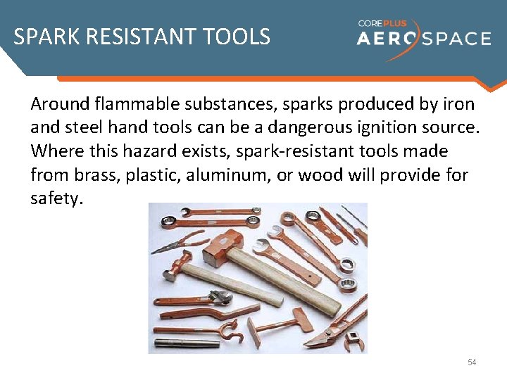 SPARK RESISTANT TOOLS Around flammable substances, sparks produced by iron and steel hand tools