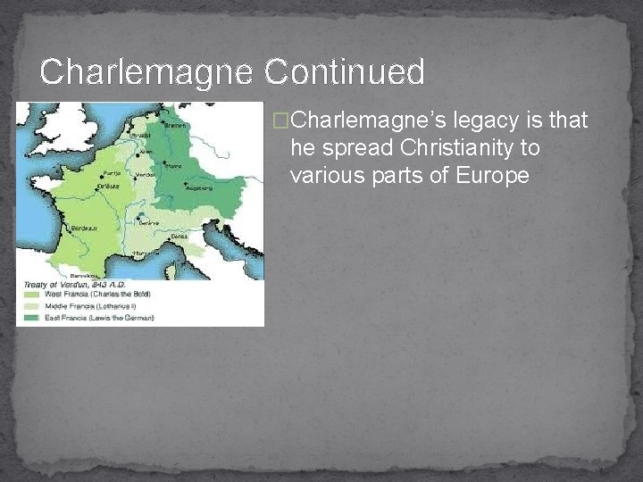 Charlemagne Continued �Charlemagne’s legacy is that he spread Christianity to various parts of Europe